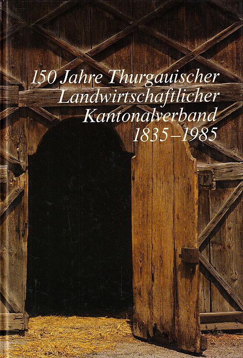 150 Jahre Thurgauischer Landwirtschaftlicher Kantonalverband 1835-1985