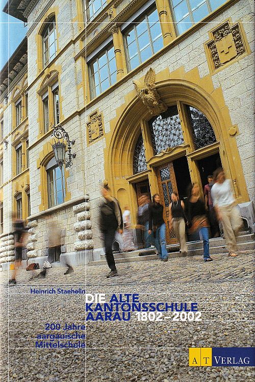 Die Alte Kantonsschule Aarau 1802-2002 - 200 Jahre aargauische Mittelschule