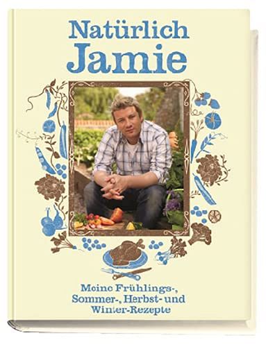 Natürlich Jamie: Meine Frühlings-, Sommer-, Herbst- und Winterrezepte