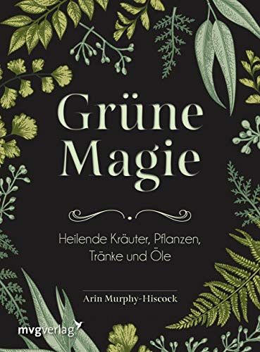 Grüne Magie - Heilende Kräuter, Pflanzen, Tränke und Öle
